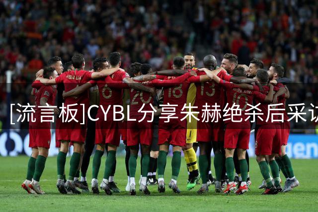 [流言板]CYBL分享朱赫绝杀后采访片段：不是失误是战术